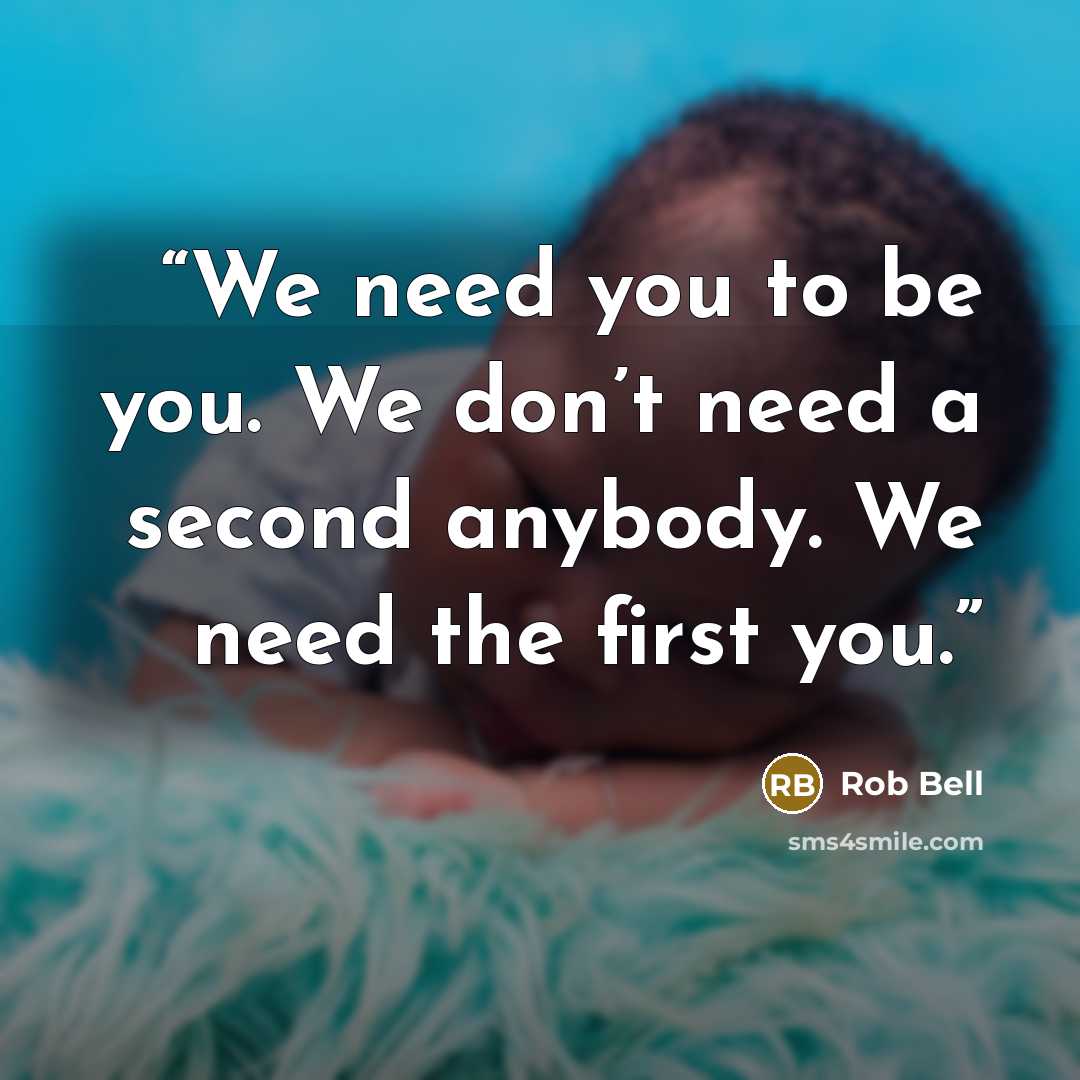 “We need you to be you. We don’t need a second anybody. We need the first you.” quote by Rob Bell