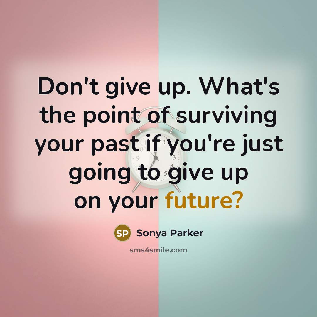 “Don't give up. What's the point of surviving your past…” quote by Sonya Parker