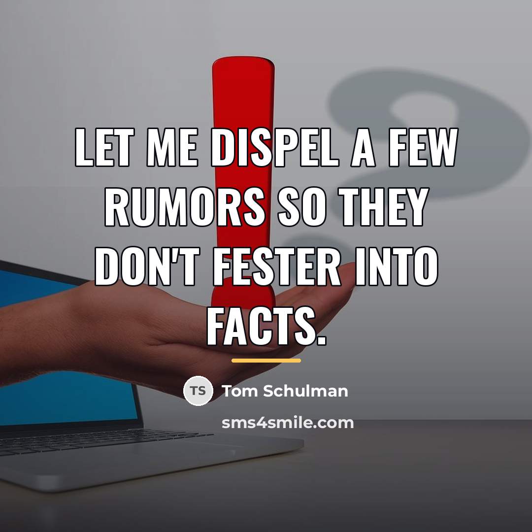 “Let me dispel a few rumors so they don't fester…” quote by Tom Schulman