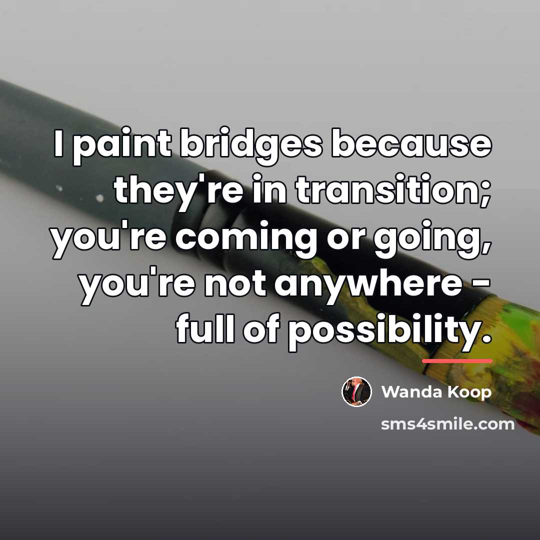 “I paint bridges because they're in transition; you're coming or…” quote by Wanda Koop