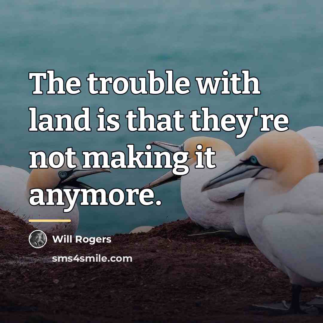 “The trouble with land is that they're not making it…” quote by Will Rogers