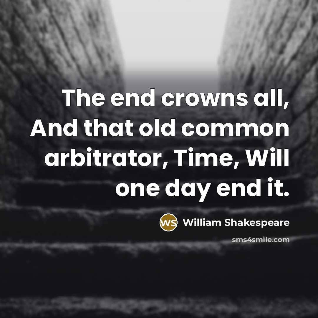 “The end crowns all, And that old common arbitrator, Time, Will one day end it.” quote by William Shakespeare