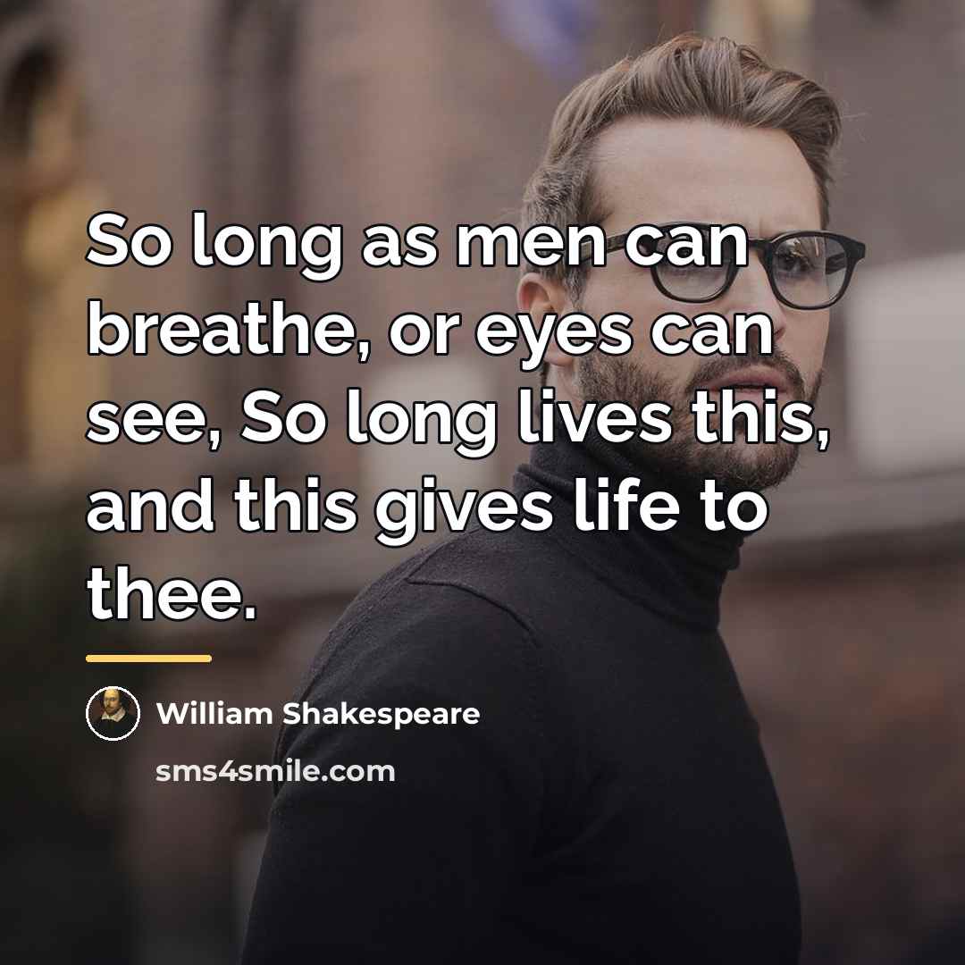 “So long as men can breathe, or eyes can see,…” quote by William Shakespeare