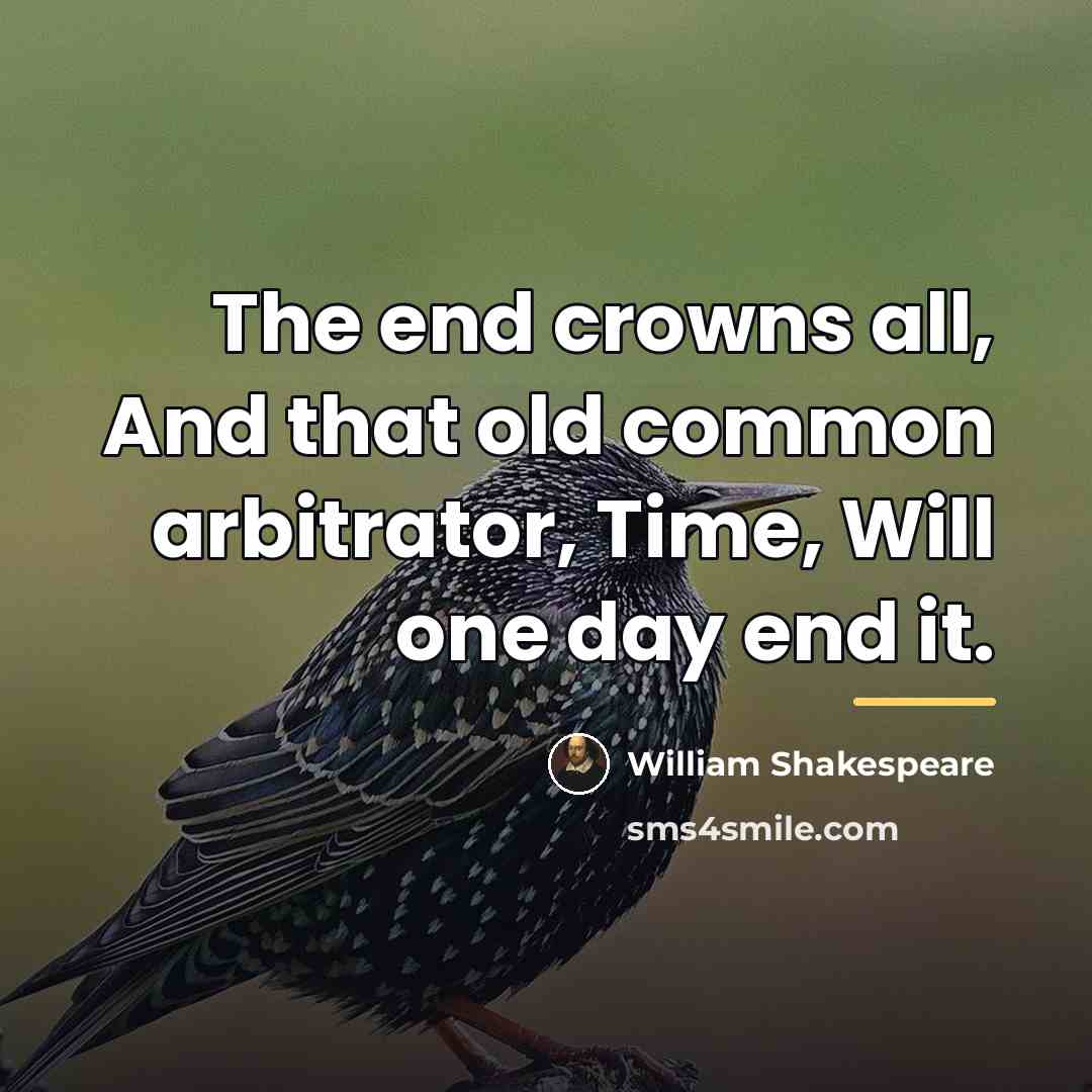 “The end crowns all, And that old common arbitrator, Time,…” quote by William Shakespeare