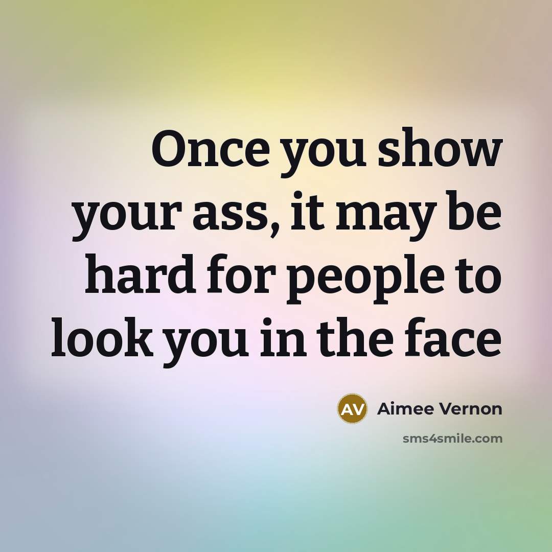 “Once you show your ass, it may be hard for people to look you in the face” quote by Aimee Vernon
