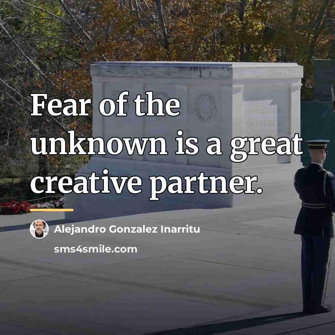 “Fear of the unknown is a great creative partner.…” quote by Alejandro Gonzalez Inarritu