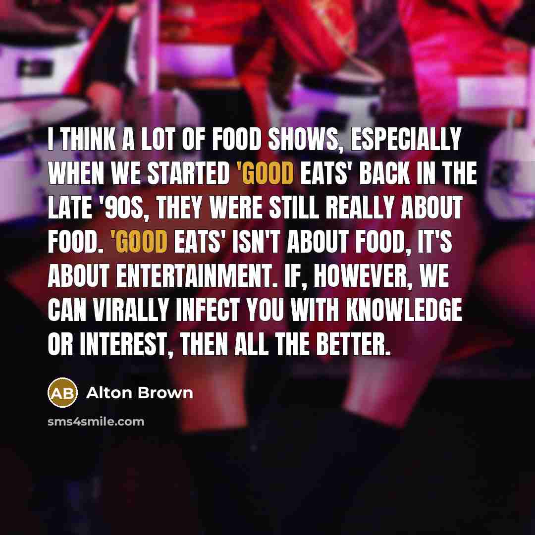 “I think a lot of food shows, especially when we…” quote by Alton Brown