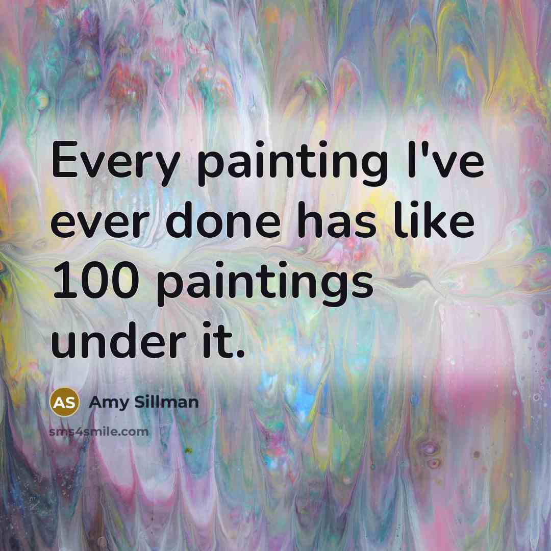 “Every painting I've ever done has like 100 paintings under it.” quote by Amy Sillman