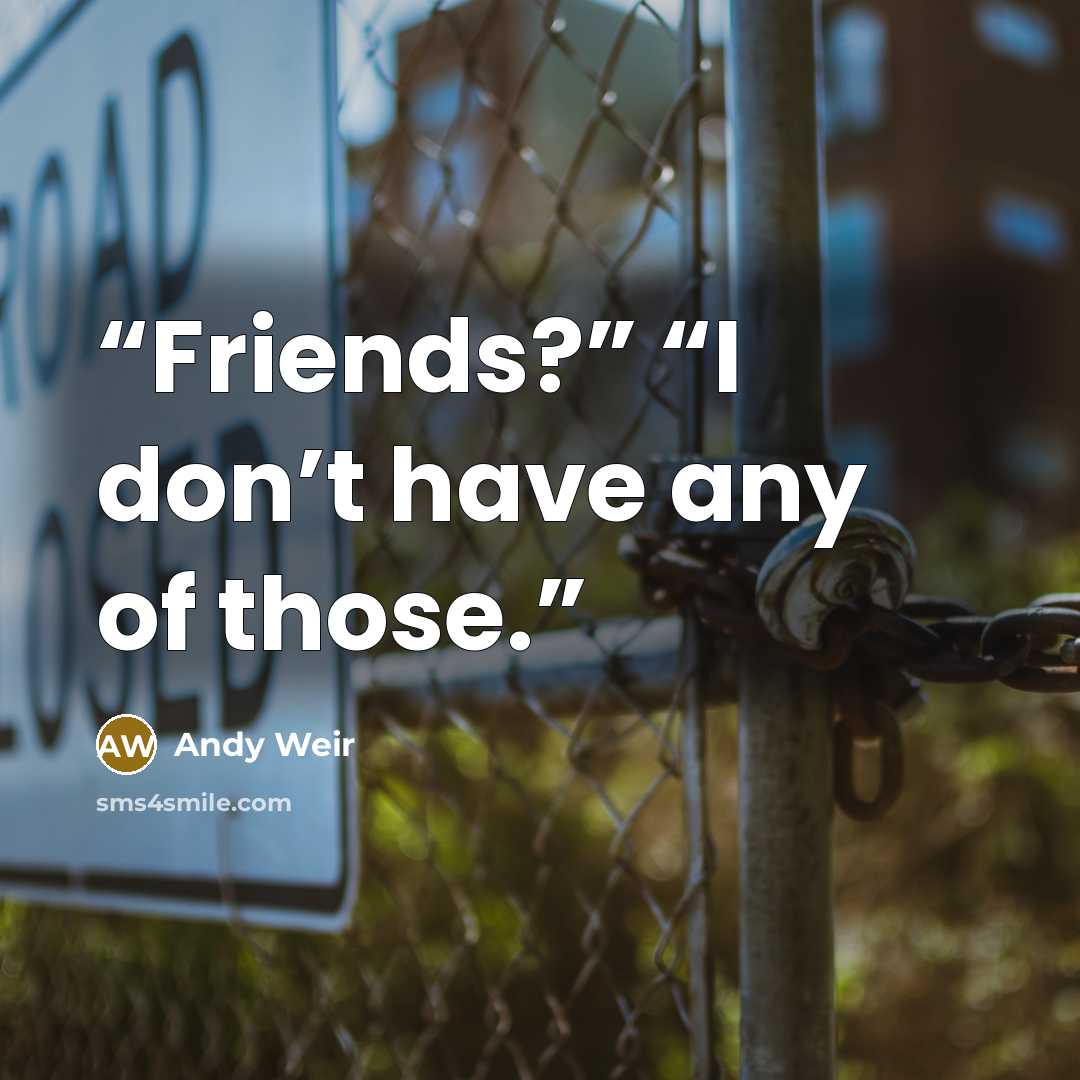 “Friends?” “I don’t have any of those.” quote by Andy Weir