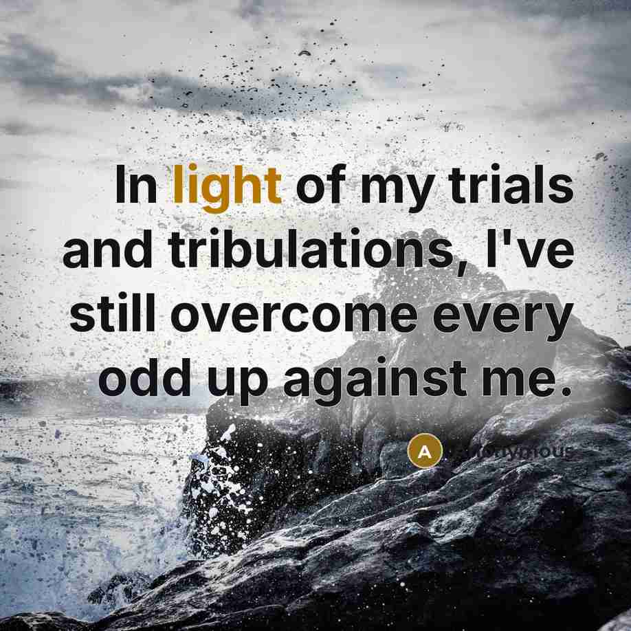 “In light of my trials and tribulations, I've still overcome…” quote by Anonymous
