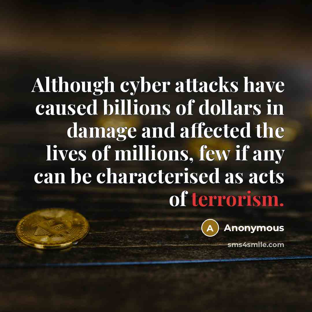 “Although cyber attacks have caused billions of dollars in damage and affected the lives of millions, few if any can be characterised as acts of terrorism.” quote by Anonymous