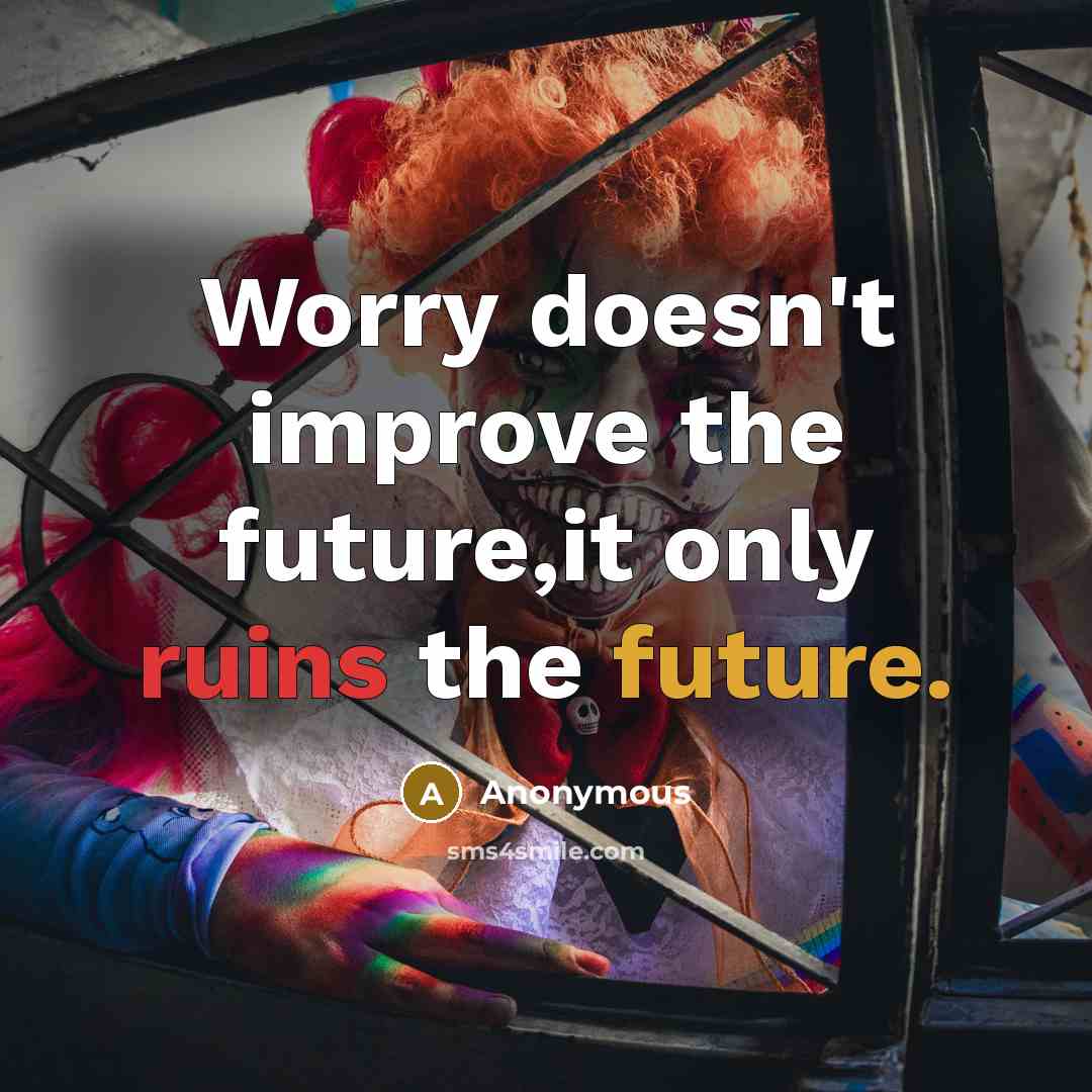 “Worry doesn't improve the future,it only ruins the future.” quote by Anonymous