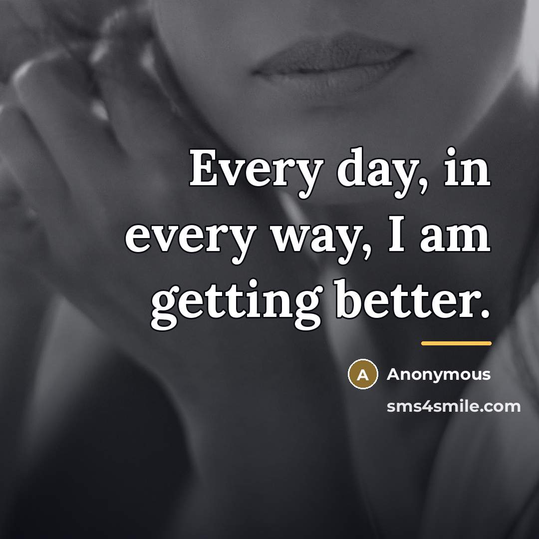 “Every day, in every way, I am getting better.…” quote by Anonymous