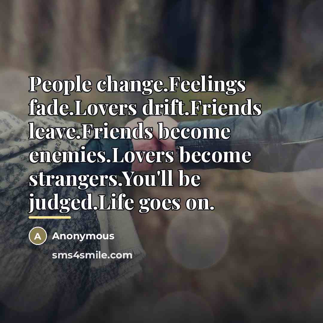 “People change.Feelings fade.Lovers drift.Friends leave.Friends become enemies.Lovers become strangers.You'll be…” quote by Anonymous