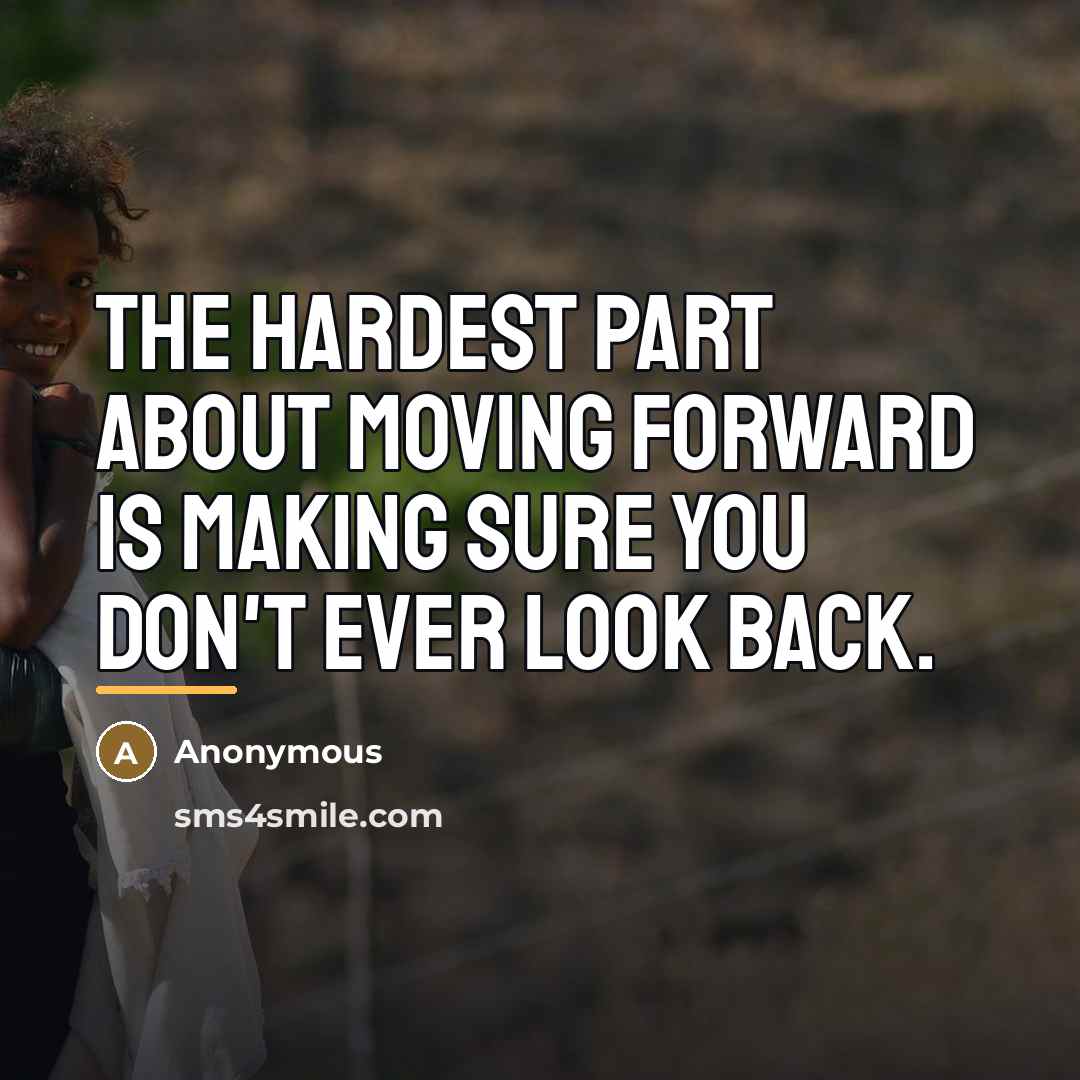 “The hardest part about moving forward is making sure you…” quote by Anonymous