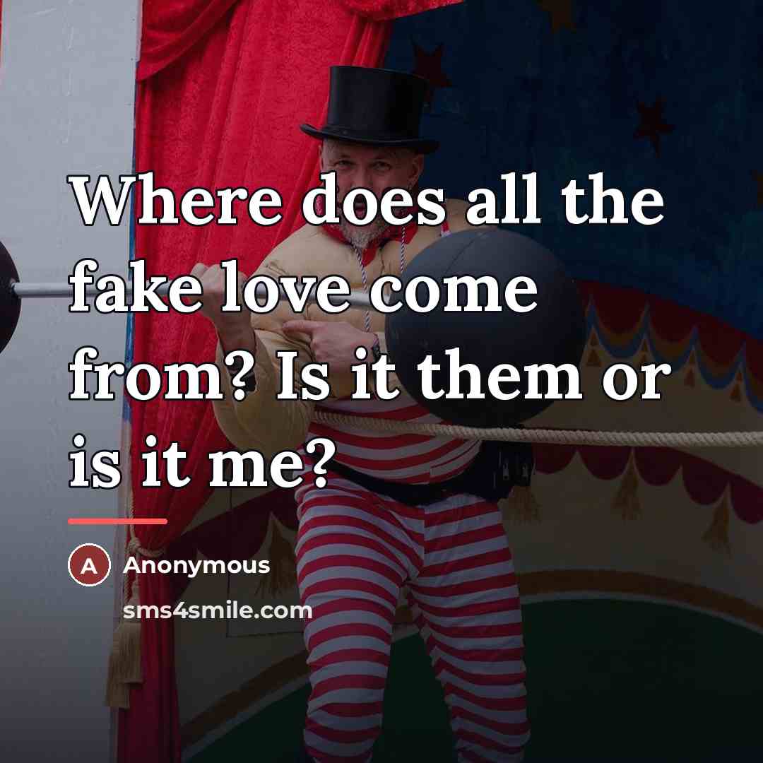 “Where does all the fake love come from? Is it…” quote by Anonymous