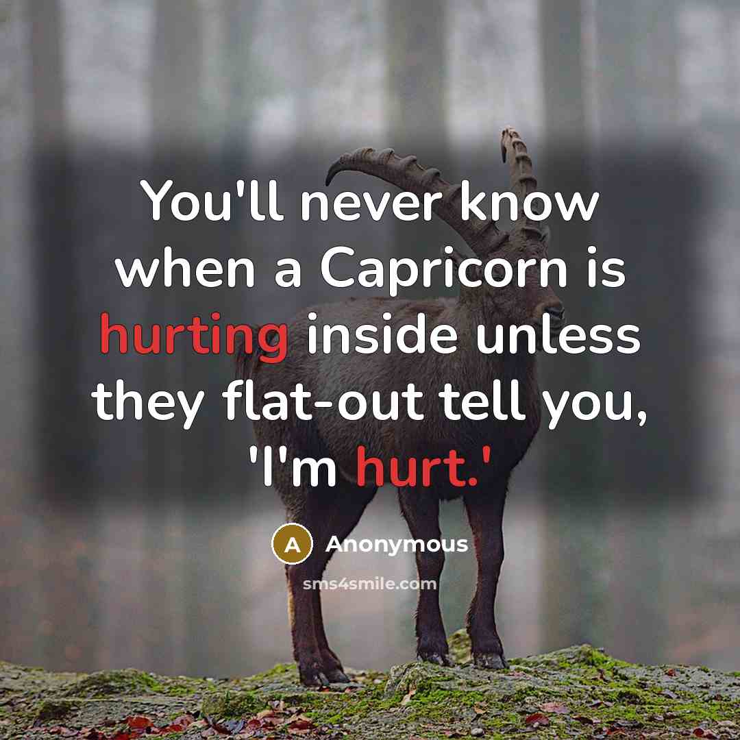 “You'll never know when a Capricorn is hurting inside unless they flat-out tell you, 'I'm hurt.'” quote by Anonymous