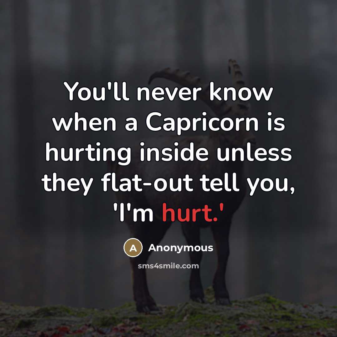 “You'll never know when a Capricorn is hurting inside unless they flat-out tell you, 'I'm hurt.'” quote by Anonymous