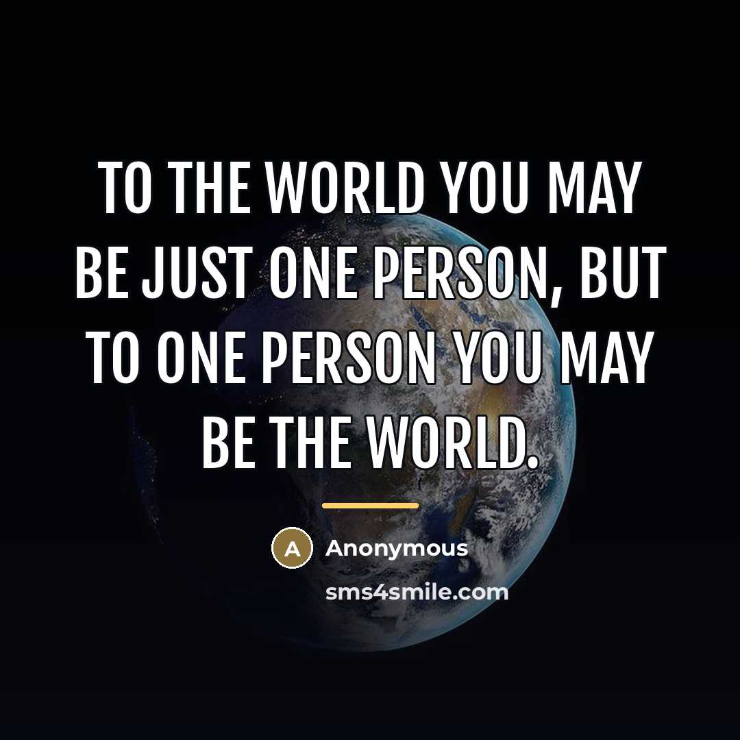 “To the world you may be just one person, but…” quote by Anonymous