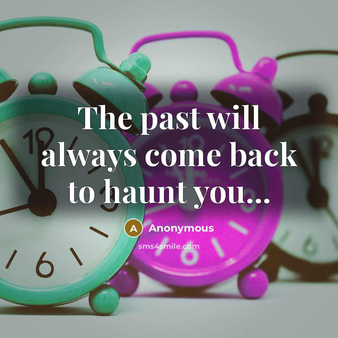 “The past will always come back to haunt you...” quote by Anonymous