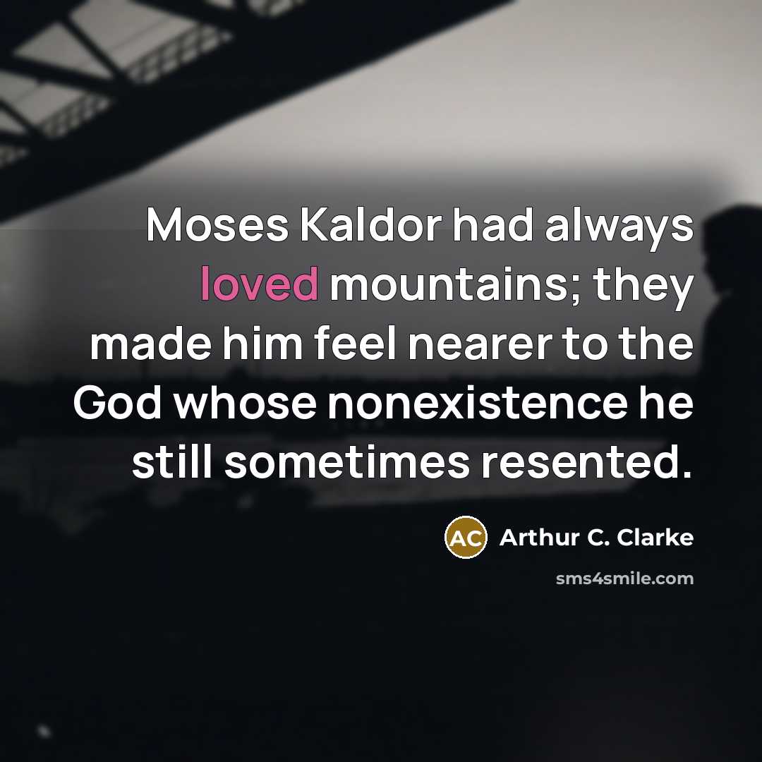 “Moses Kaldor had always loved mountains; they made him feel…” quote by Arthur C. Clarke