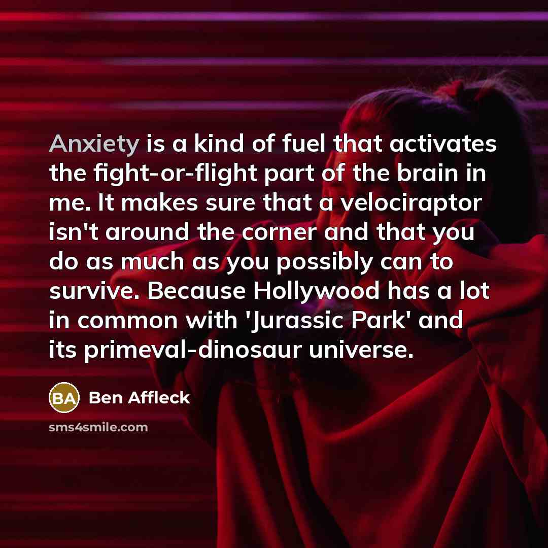“Anxiety is a kind of fuel that activates the fight-or-flight…” quote by Ben Affleck