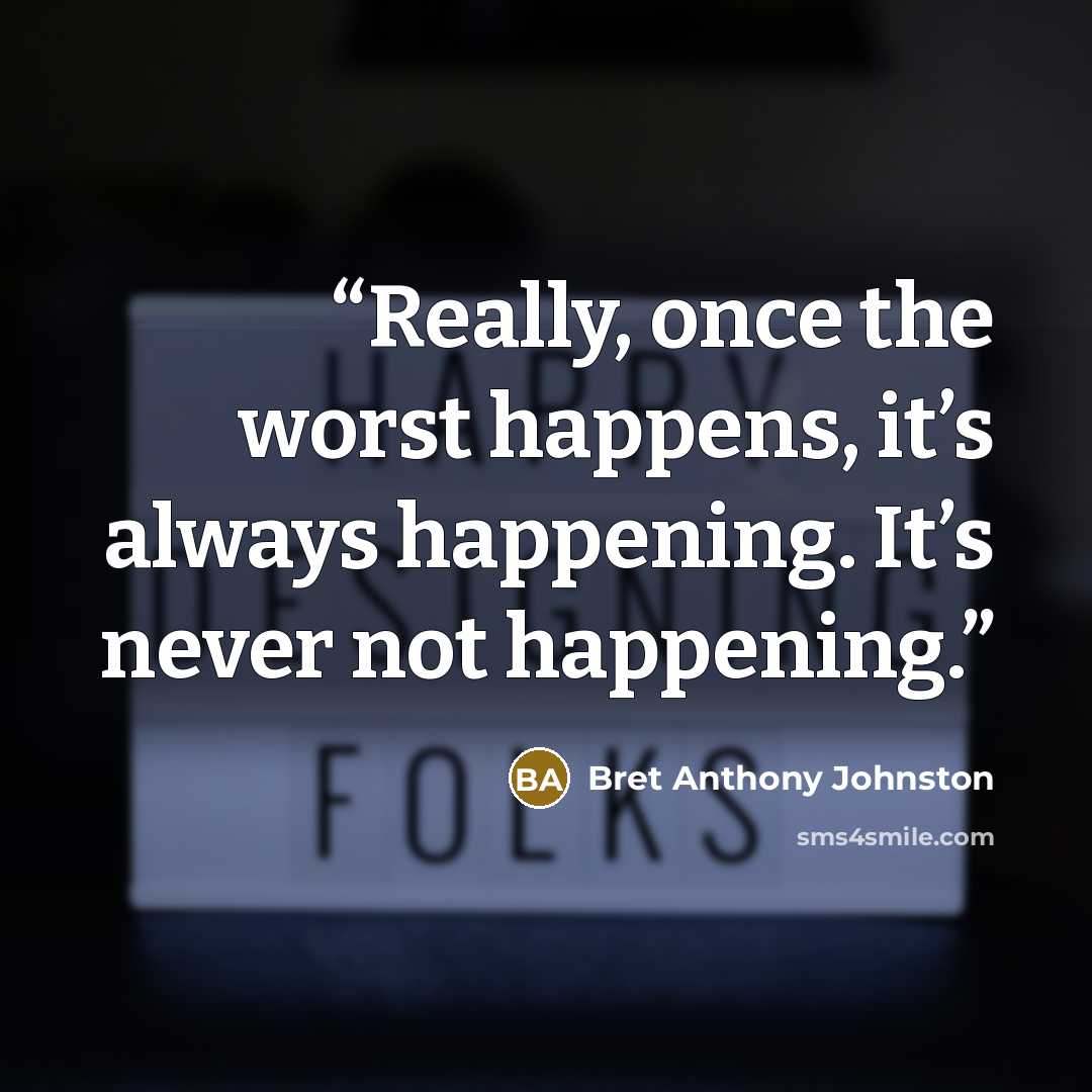 “Really, once the worst happens, it’s always happening. It’s never not happening.” quote by Bret Anthony Johnston