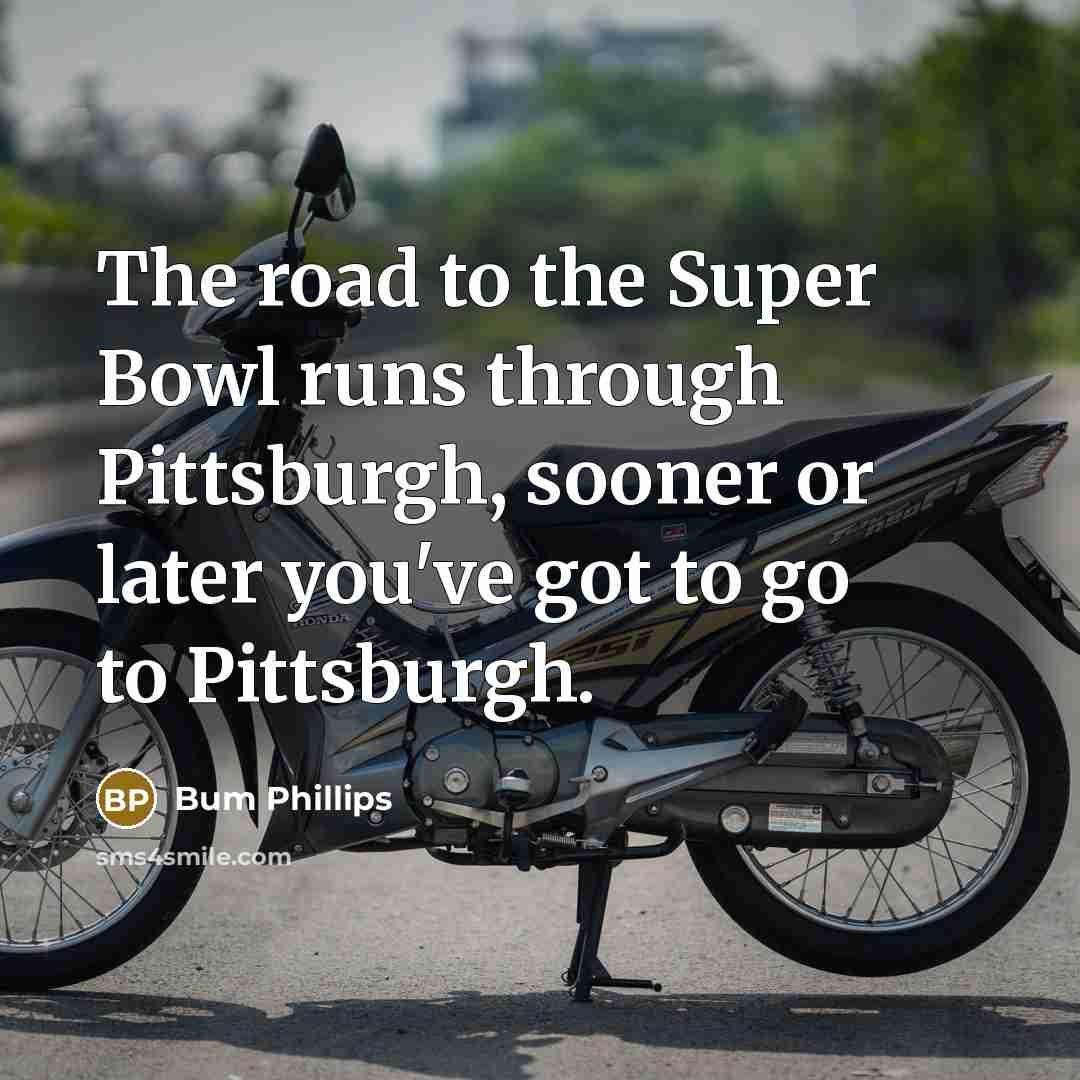 “The road to the Super Bowl runs through Pittsburgh, sooner…” quote by Bum Phillips