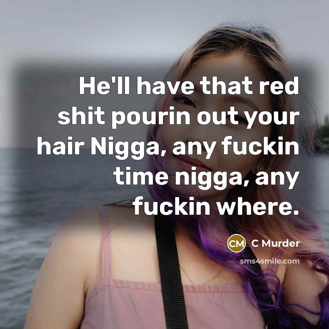 “He'll have that red shit pourin out your hair Nigga, any fuckin time nigga, any fuckin where.” quote by C Murder