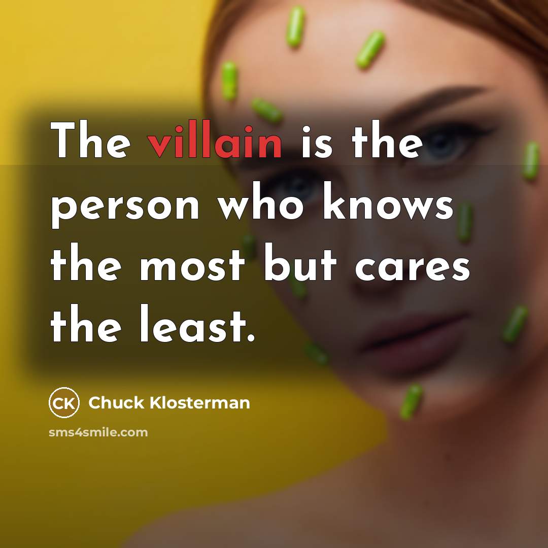 “The villain is the person who knows the most but…” quote by Chuck Klosterman