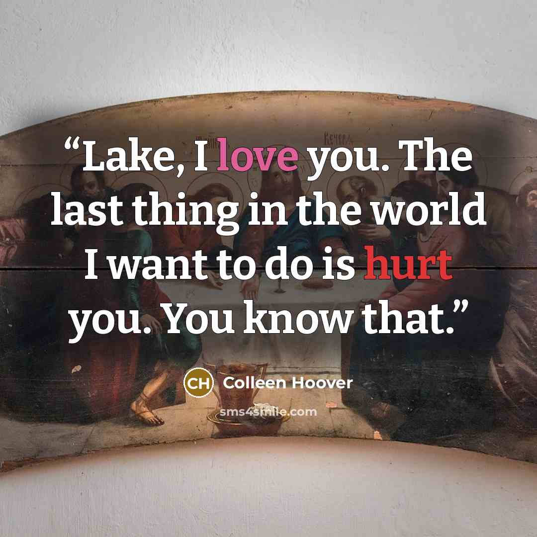 “Lake, I love you. The last thing in the world I want to do is hurt you. You know that.” quote by Colleen Hoover
