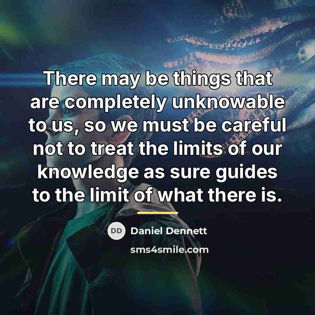 “There may be things that are completely unknowable to us,…” quote by Daniel Dennett