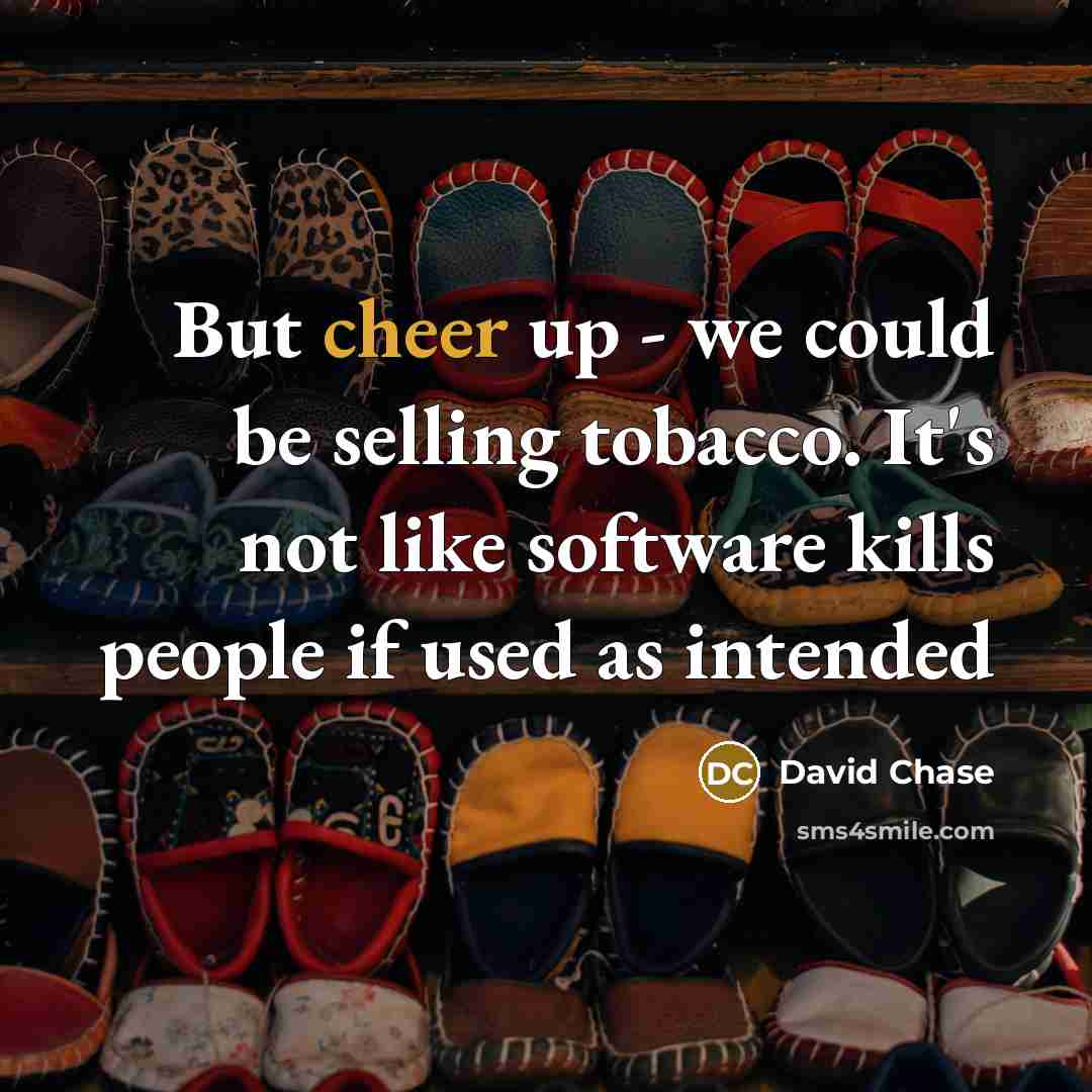 “But cheer up - we could be selling tobacco. It's…” quote by David Chase