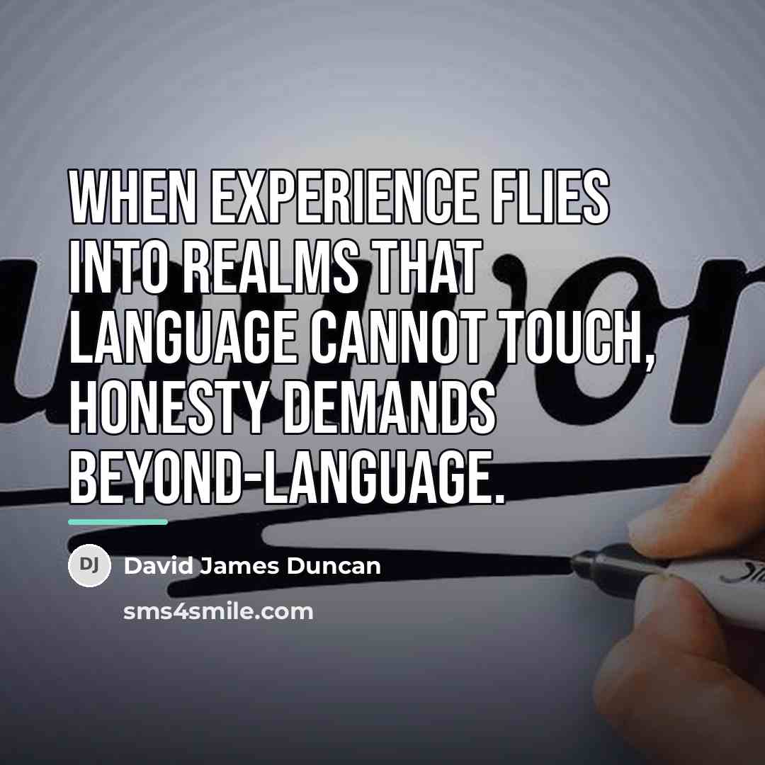 “When experience flies into realms that language cannot touch, honesty…” quote by David James Duncan