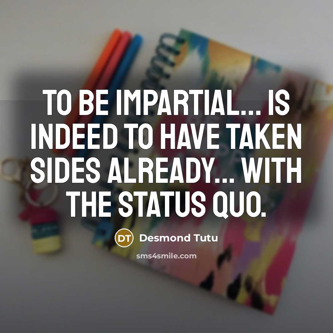 “To be impartial... is indeed to have taken sides already... with the status quo.” quote by Desmond Tutu