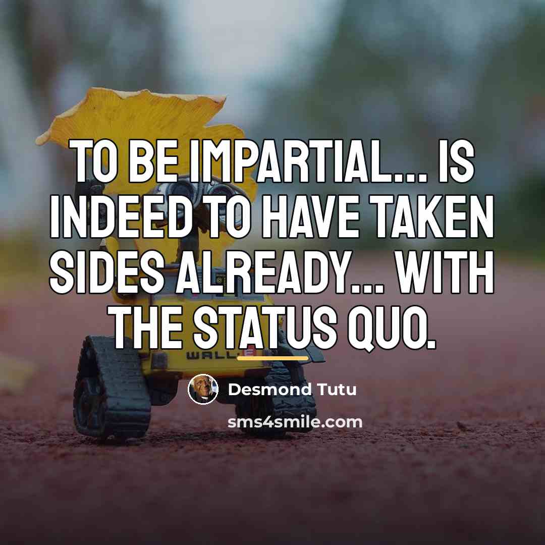 “To be impartial... is indeed to have taken sides already...…” quote by Desmond Tutu