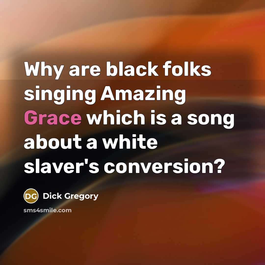“Why are black folks singing Amazing Grace which is a…” quote by Dick Gregory