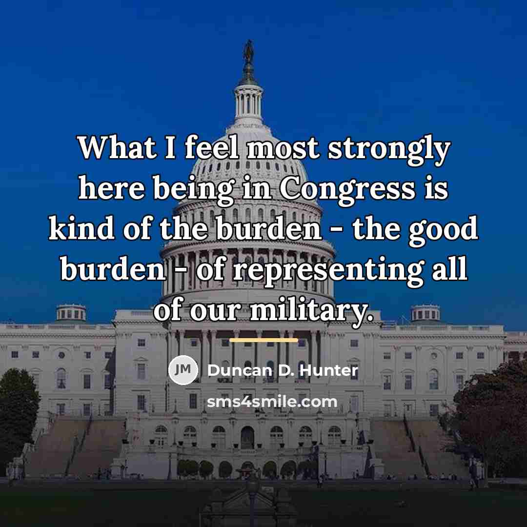 “What I feel most strongly here being in Congress is…” quote by Duncan D. Hunter