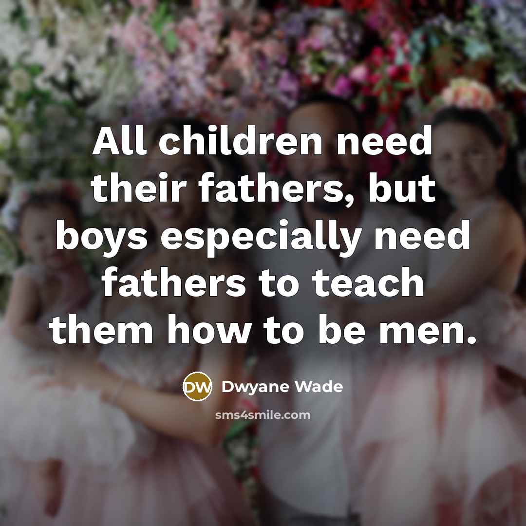 “All children need their fathers, but boys especially need fathers…” quote by Dwyane Wade