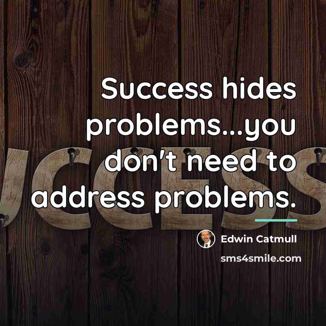 “Success hides problems...you don't need to address problems.…” quote by Edwin Catmull