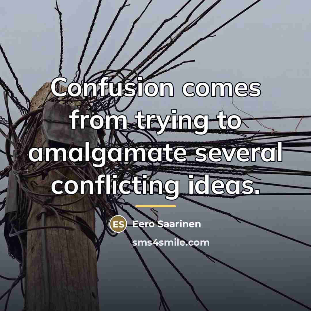 “Confusion comes from trying to amalgamate several conflicting ideas.…” quote by Eero Saarinen