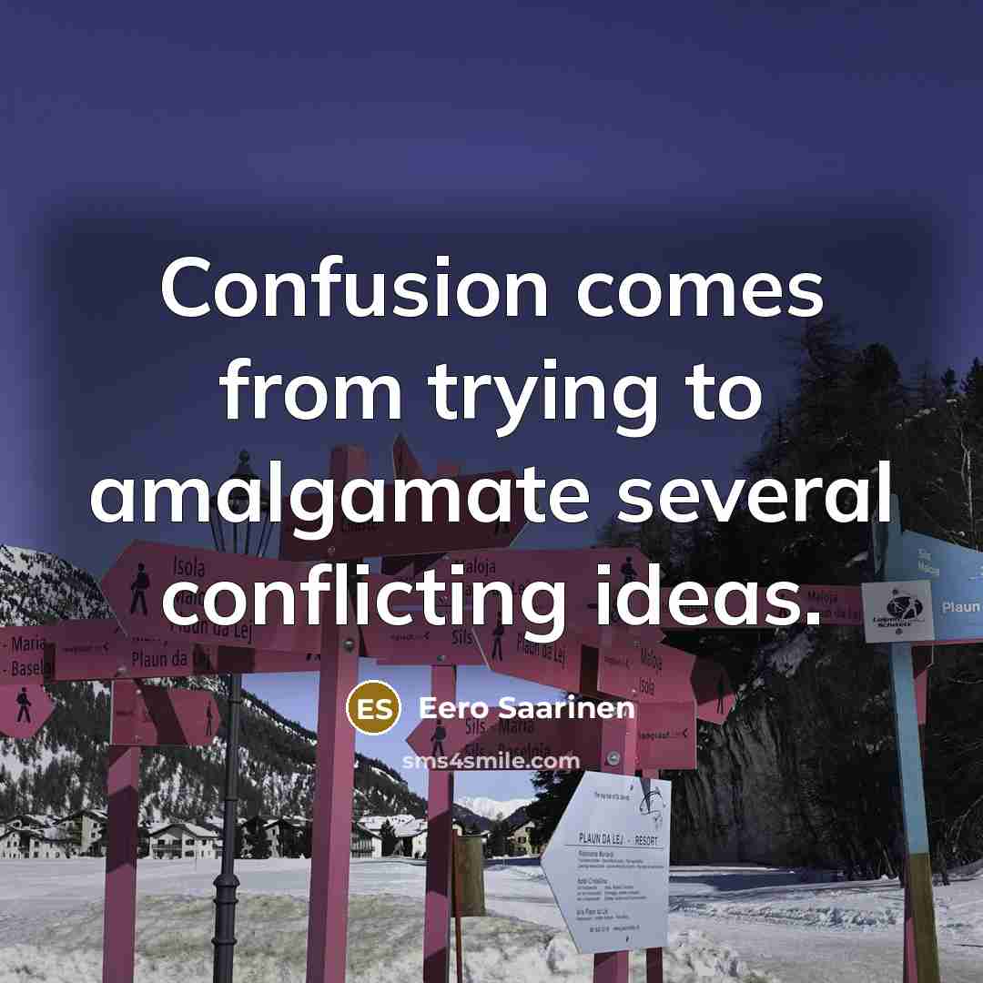 “Confusion comes from trying to amalgamate several conflicting ideas.” quote by Eero Saarinen