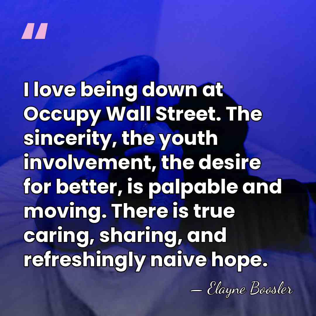I love being down at Occupy Wall Street. The sincerity, the youth&hellip; - Elayne Boosler