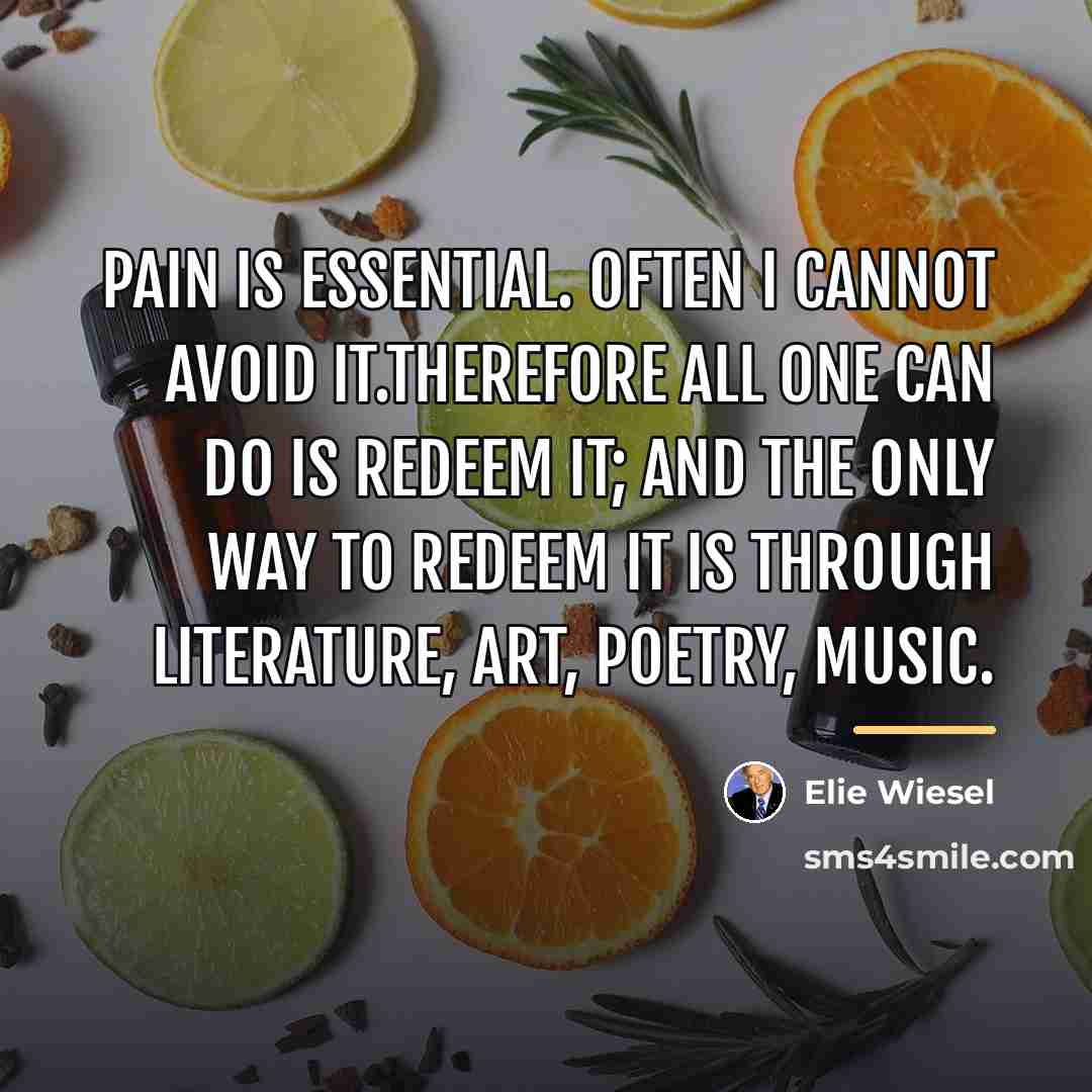 “Pain is essential. Often I cannot avoid it.Therefore all one…” quote by Elie Wiesel