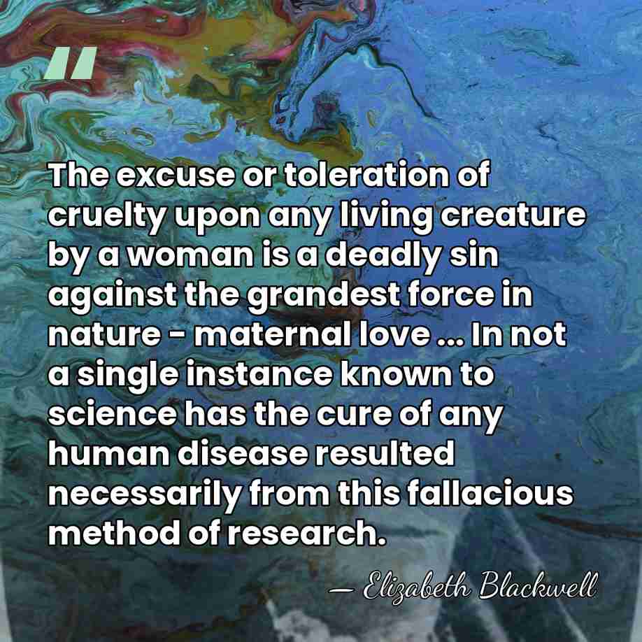 The excuse or toleration of cruelty upon any living creature by a&hellip; - Elizabeth Blackwell