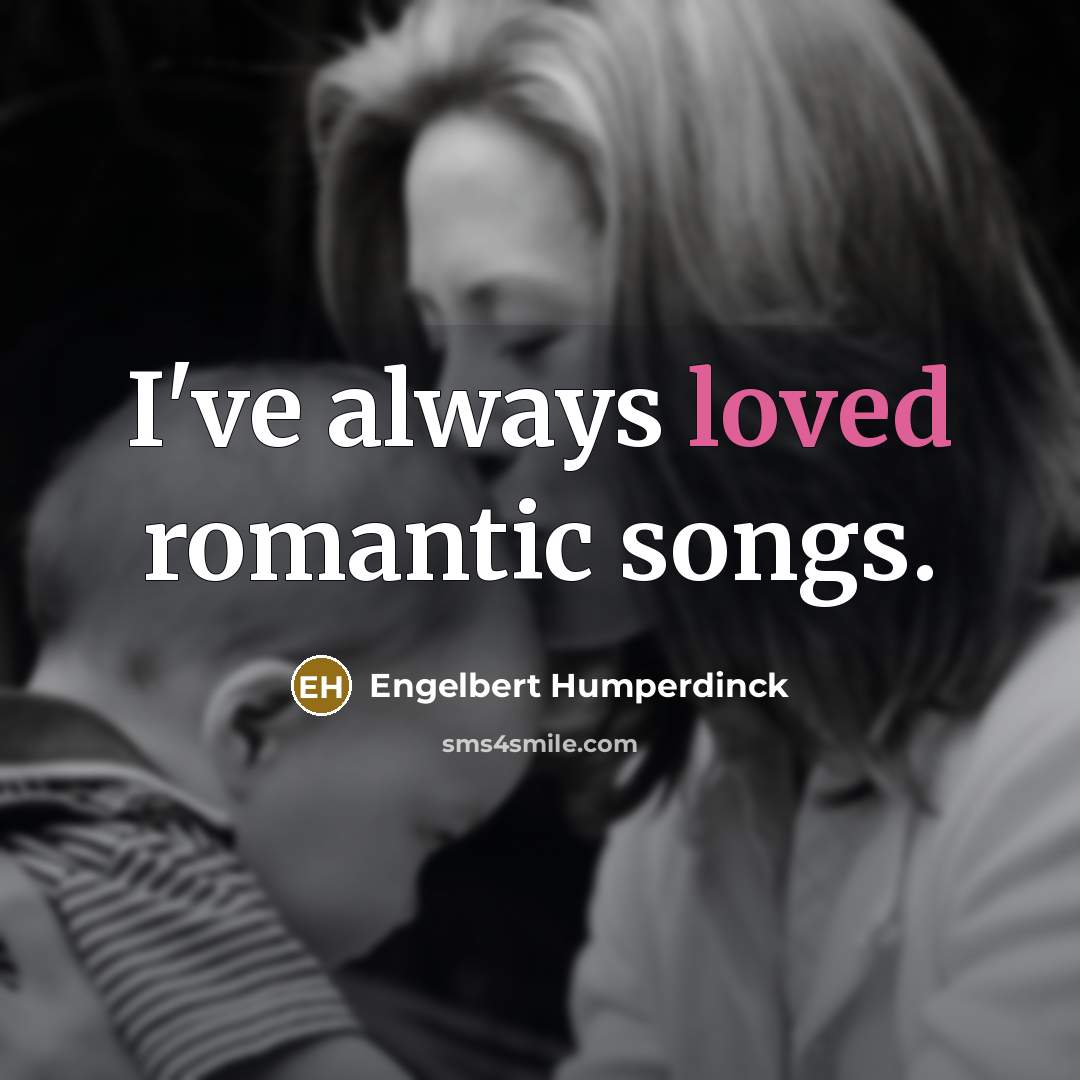 “I've always loved romantic songs.…” quote by Engelbert Humperdinck