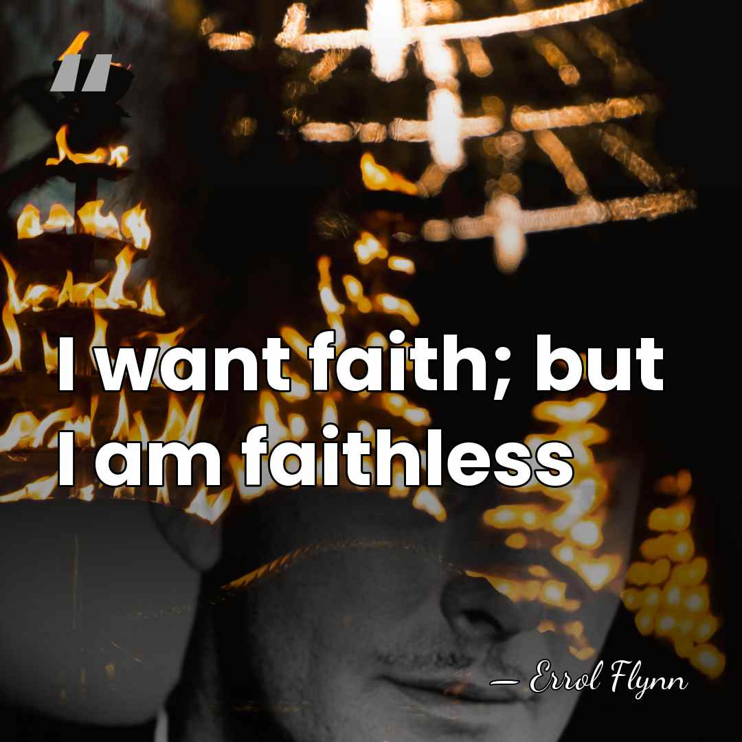 I want faith; but I am faithless - Errol Flynn