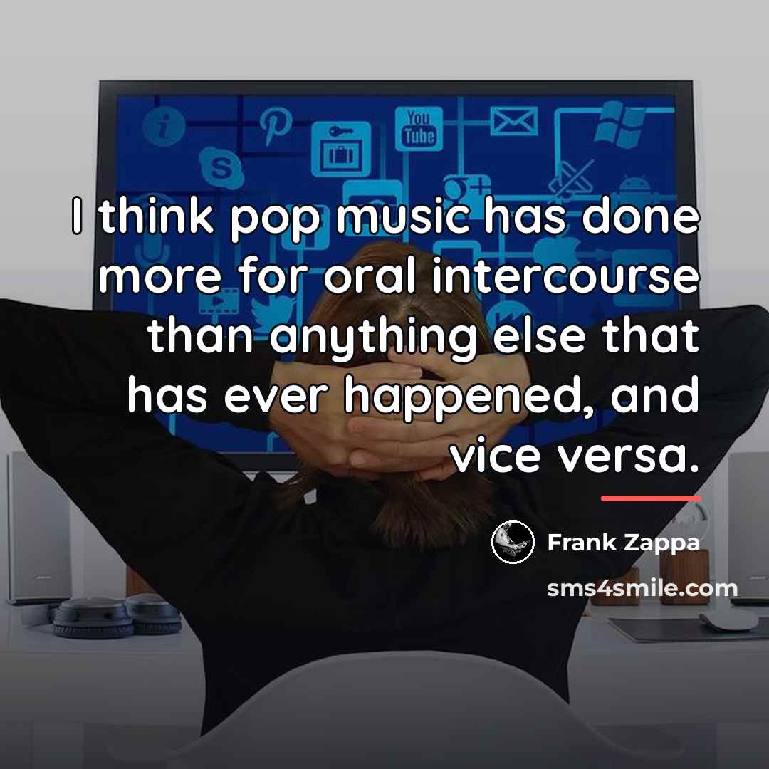 “I think pop music has done more for oral intercourse…” quote by Frank Zappa