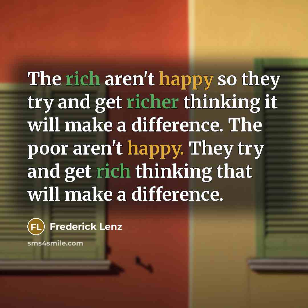 “The rich aren't happy so they try and get richer…” quote by Frederick Lenz