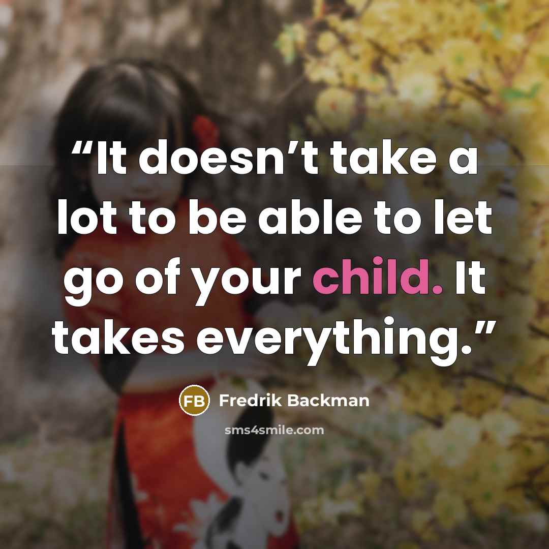 “It doesn’t take a lot to be able to let go of your child. It takes everything.” quote by Fredrik Backman
